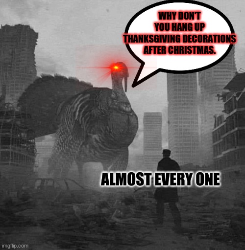 Thanksgiving 2020 | WHY DON'T YOU HANG UP THANKSGIVING DECORATIONS AFTER CHRISTMAS. ALMOST EVERY ONE | image tagged in thanksgiving 2020 | made w/ Imgflip meme maker