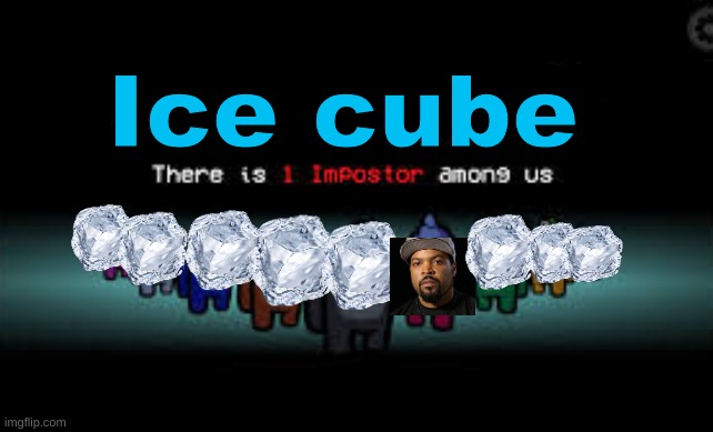 Felt like making this | Ice cube | image tagged in there is 1 imposter among us,ice cube | made w/ Imgflip meme maker