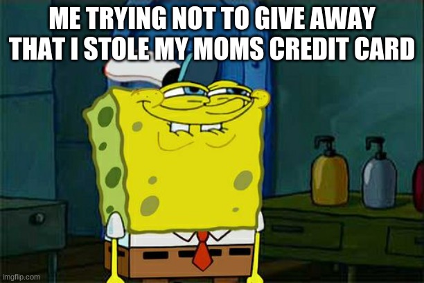Don't You Squidward Meme | ME TRYING NOT TO GIVE AWAY THAT I STOLE MY MOMS CREDIT CARD | image tagged in memes | made w/ Imgflip meme maker
