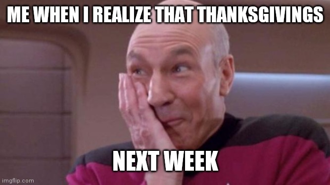 I forgot | ME WHEN I REALIZE THAT THANKSGIVINGS; NEXT WEEK | image tagged in picard giggle | made w/ Imgflip meme maker