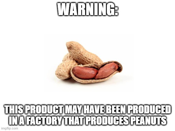 Ummm, kinda obvious | WARNING:; THIS PRODUCT MAY HAVE BEEN PRODUCED IN A FACTORY THAT PRODUCES PEANUTS | image tagged in blank white template | made w/ Imgflip meme maker
