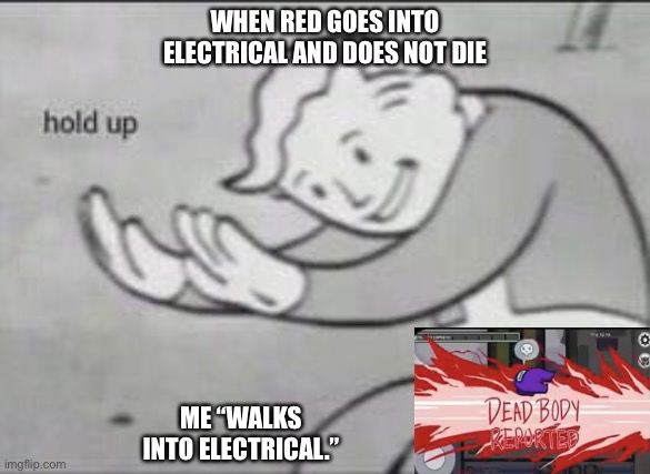 Fallout Hold Up | WHEN RED GOES INTO ELECTRICAL AND DOES NOT DIE; ME “WALKS INTO ELECTRICAL.” | image tagged in fallout hold up | made w/ Imgflip meme maker