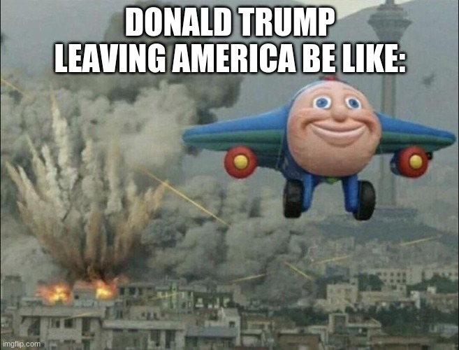 aeroplane escaping destruction | DONALD TRUMP LEAVING AMERICA BE LIKE: | image tagged in aeroplane escaping destruction | made w/ Imgflip meme maker