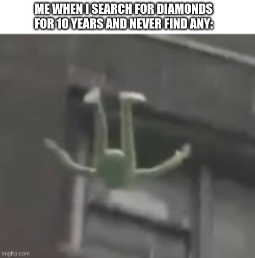 ME WHEN I SEARCH FOR DIAMONDS FOR 10 YEARS AND NEVER FIND ANY: | image tagged in kermit the frog,suicide,oof | made w/ Imgflip meme maker