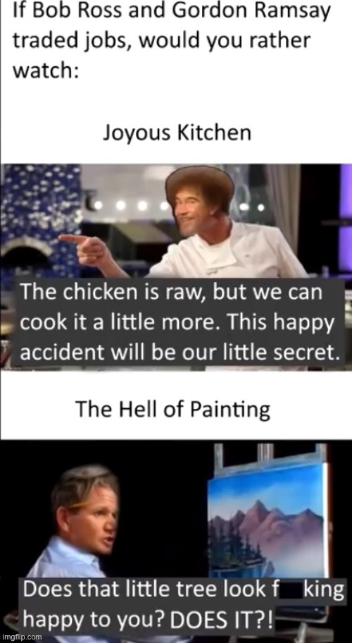 Not mine, It was made by clumsy | image tagged in chef gordon ramsay,bob ross | made w/ Imgflip meme maker