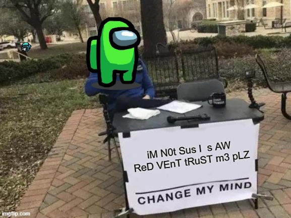 Change My Mind | iM N0t Sus I  s AW  ReD VEnT tRuST m3 pLZ | image tagged in memes,change my mind | made w/ Imgflip meme maker