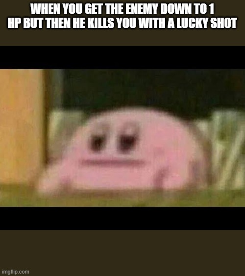 sike | WHEN YOU GET THE ENEMY DOWN TO 1 HP BUT THEN HE KILLS YOU WITH A LUCKY SHOT | image tagged in kirby derp-face | made w/ Imgflip meme maker