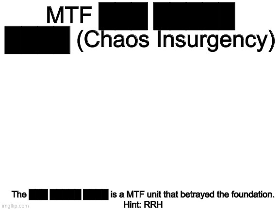 Red [REDACTED] [REDACTED] | MTF ███ █████ ████ (Chaos Insurgency); The ███ █████ ████ is a MTF unit that betrayed the foundation.
Hint: RRH | image tagged in blank white template | made w/ Imgflip meme maker