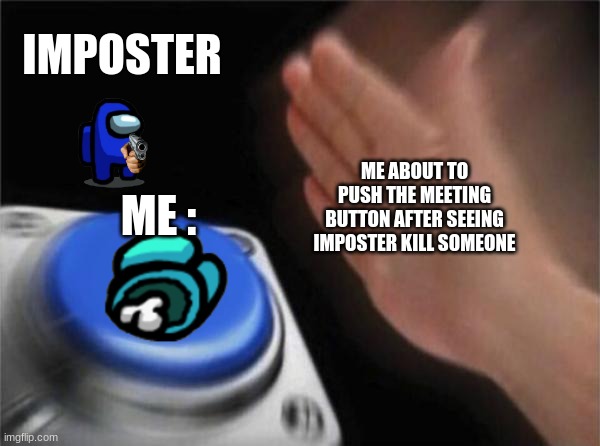 Blank Nut Button Meme | IMPOSTER; ME ABOUT TO PUSH THE MEETING BUTTON AFTER SEEING IMPOSTER KILL SOMEONE; ME : | image tagged in memes,blank nut button | made w/ Imgflip meme maker