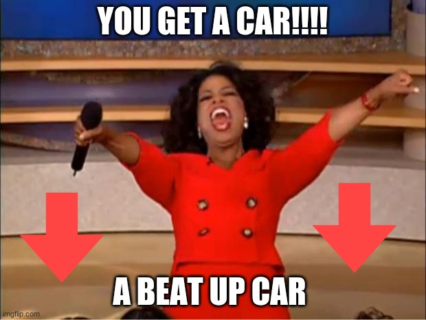 car | YOU GET A CAR!!!! A BEAT UP CAR | image tagged in memes,oprah you get a | made w/ Imgflip meme maker