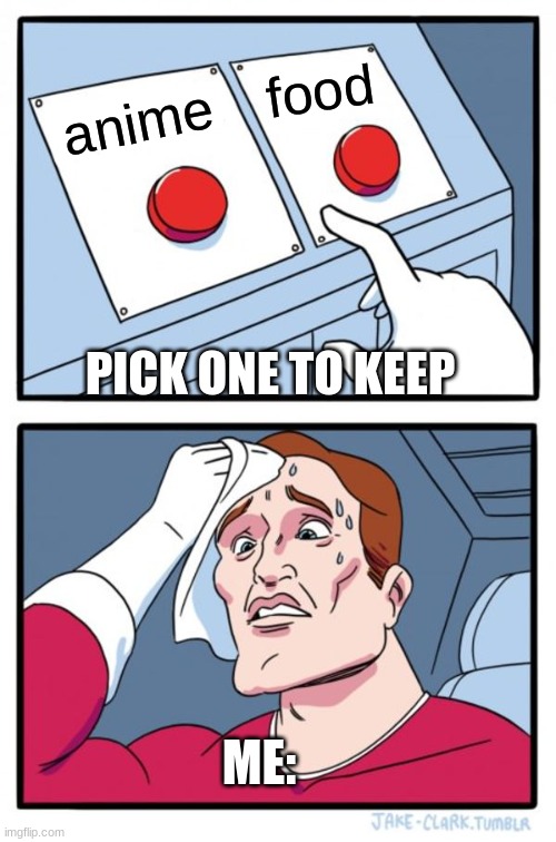 Two Buttons Meme | food; anime; PICK ONE TO KEEP; ME: | image tagged in memes,two buttons | made w/ Imgflip meme maker