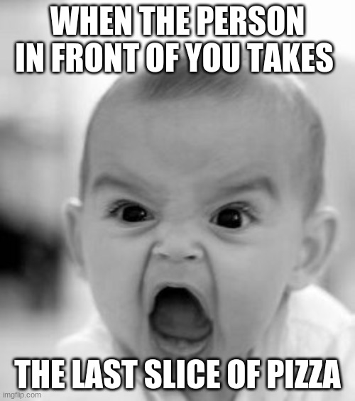 Angry baby | WHEN THE PERSON IN FRONT OF YOU TAKES; THE LAST SLICE OF PIZZA | image tagged in memes,angry baby | made w/ Imgflip meme maker