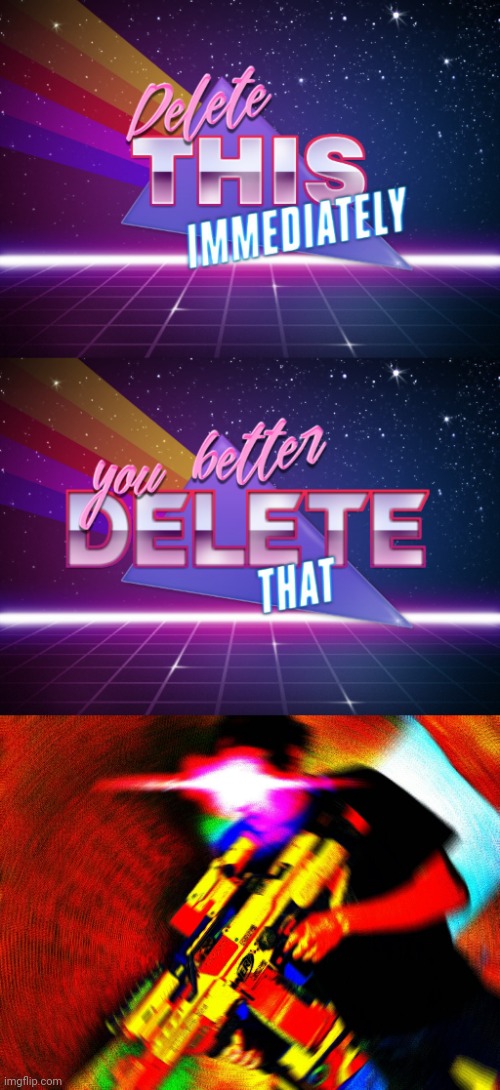 image tagged in delete this immediately,you better delete that,you better delete that shit | made w/ Imgflip meme maker