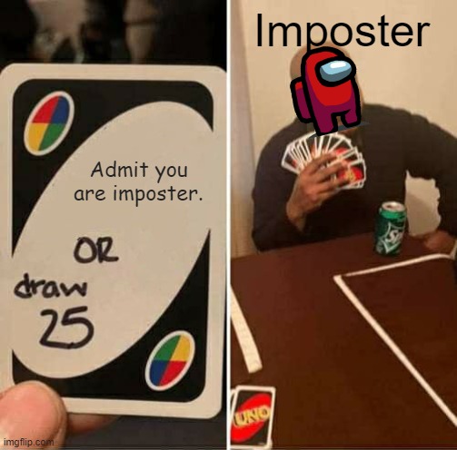 Among Us be like... | Imposter; Admit you are imposter. | image tagged in memes,uno draw 25 cards | made w/ Imgflip meme maker