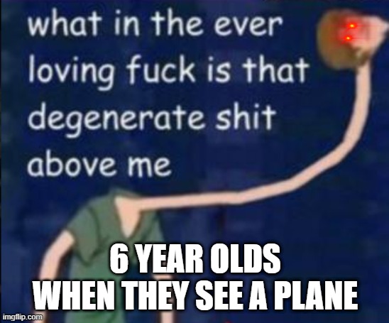 6 YEAR OLDS WHEN THEY SEE A PLANE | made w/ Imgflip meme maker