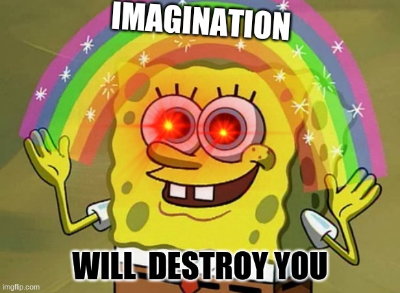 don't trust imagination | IMAGINATION; WILL  DESTROY YOU | image tagged in memes,imagination spongebob | made w/ Imgflip meme maker