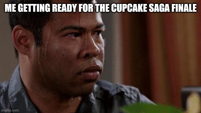 I'm nervous as frick, but the show must go on! | ME GETTING READY FOR THE CUPCAKE SAGA FINALE | image tagged in nervous | made w/ Imgflip meme maker