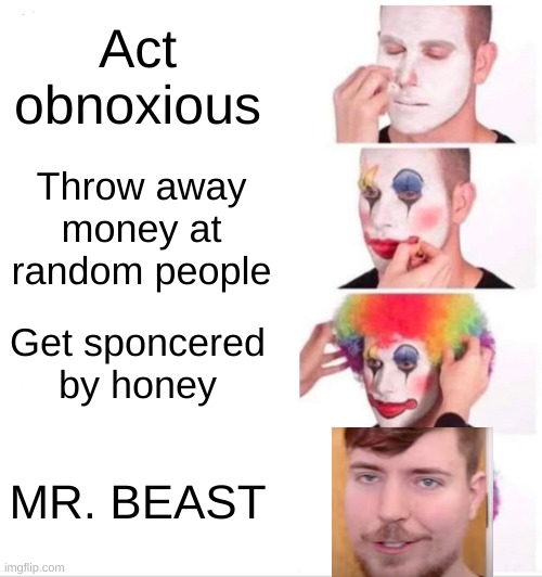 idk just a dum idea from youtube ad | Act obnoxious; Throw away money at random people; Get sponcered by honey; MR. BEAST | image tagged in memes,clown applying makeup | made w/ Imgflip meme maker