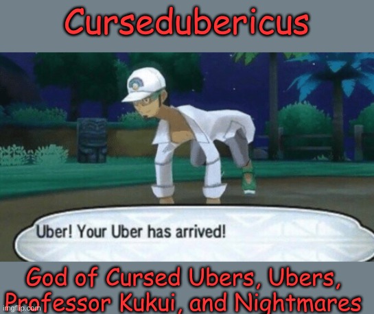 Cursedubericus | Cursedubericus; God of Cursed Ubers, Ubers, Professor Kukui, and Nightmares | image tagged in cursed uber,memes,professor,nightmare,god,gods | made w/ Imgflip meme maker