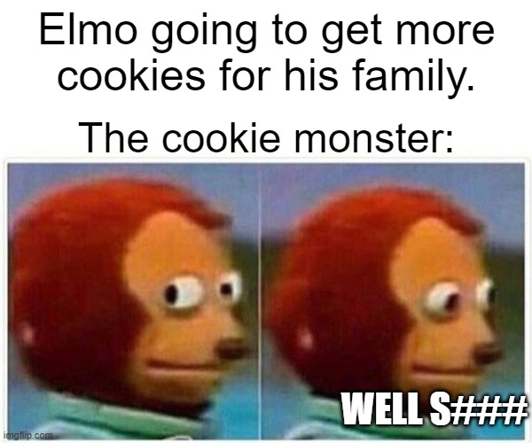 Monkey Puppet Meme |  Elmo going to get more cookies for his family. The cookie monster:; WELL S### | image tagged in memes,monkey puppet | made w/ Imgflip meme maker