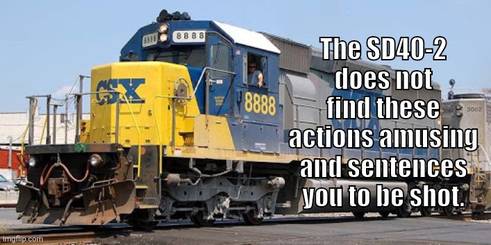 To whoever the hell is making these alts about stellar | The SD40-2 does not find these actions amusing and sentences you to be shot. | image tagged in csx 8888 | made w/ Imgflip meme maker