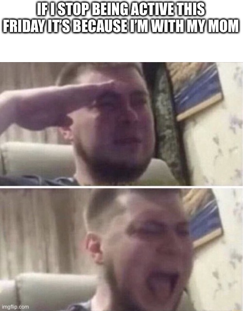 Ozon Salute | IF I STOP BEING ACTIVE THIS FRIDAY IT’S BECAUSE I’M WITH MY MOM | image tagged in ozon salute | made w/ Imgflip meme maker