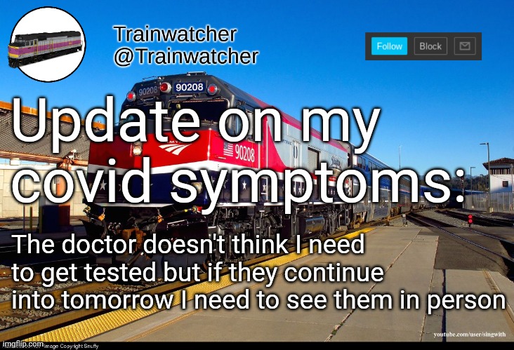 Trainwatcher Announcement 4 | Update on my covid symptoms:; The doctor doesn't think I need to get tested but if they continue into tomorrow I need to see them in person | image tagged in trainwatcher announcement 4 | made w/ Imgflip meme maker