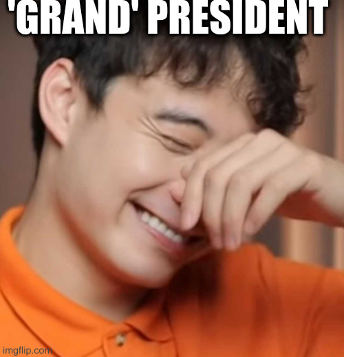 What's the dumbest title for herr soon-to-be-x-presidente? Submit your ideas below! | 'GRAND' PRESIDENT | image tagged in yeah right uncle rodger,donald trump | made w/ Imgflip meme maker