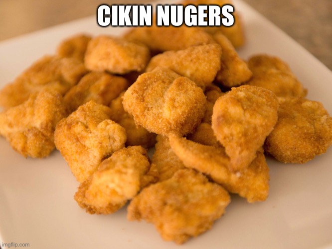 Chicken Nuggets | CIKIN NUGERS | image tagged in chicken nuggets | made w/ Imgflip meme maker