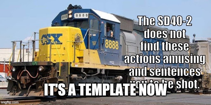 SD40-2 is not amused | IT'S A TEMPLATE NOW | image tagged in sd40-2 is not amused | made w/ Imgflip meme maker