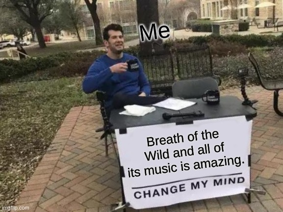 Change My Mind |  Me; Breath of the Wild and all of its music is amazing. | image tagged in memes,change my mind | made w/ Imgflip meme maker