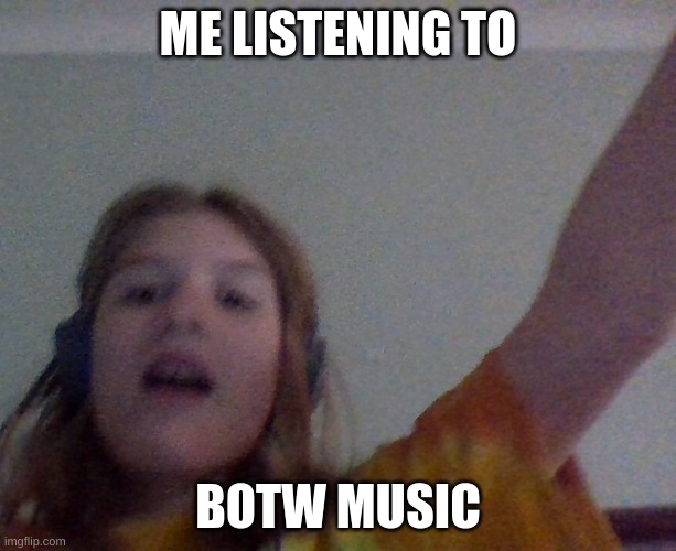 Listening to music |  ME LISTENING TO; BOTW MUSIC | image tagged in random,music,the legend of zelda breath of the wild,gaming | made w/ Imgflip meme maker