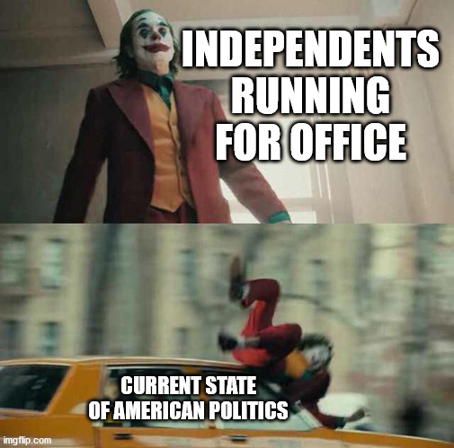 we live in a society | INDEPENDENTS RUNNING FOR OFFICE; CURRENT STATE OF AMERICAN POLITICS | image tagged in joker getting hit by a car,politics,american politics,joker,politics suck | made w/ Imgflip meme maker