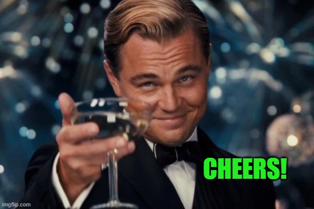 Leonardo Dicaprio Cheers Meme | CHEERS! | image tagged in memes,leonardo dicaprio cheers | made w/ Imgflip meme maker