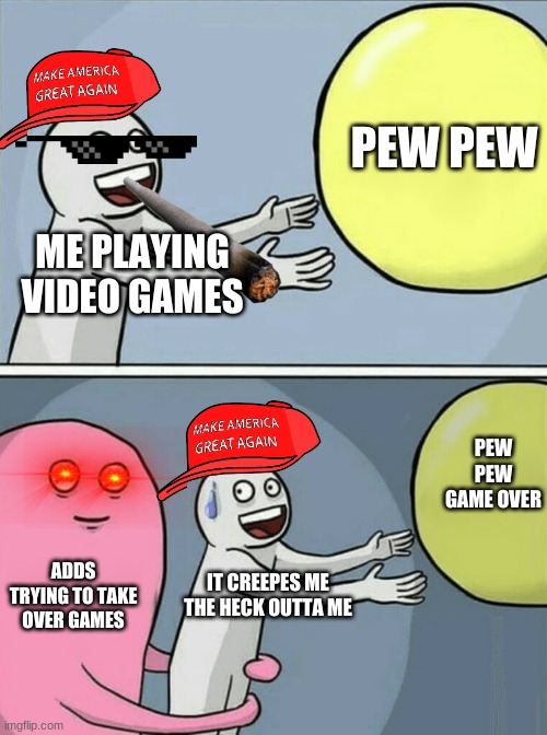 NANI | PEW PEW; ME PLAYING VIDEO GAMES; PEW PEW GAME OVER; ADDS TRYING TO TAKE OVER GAMES; IT CREEPES ME THE HECK OUTTA ME | image tagged in memes,running away balloon | made w/ Imgflip meme maker