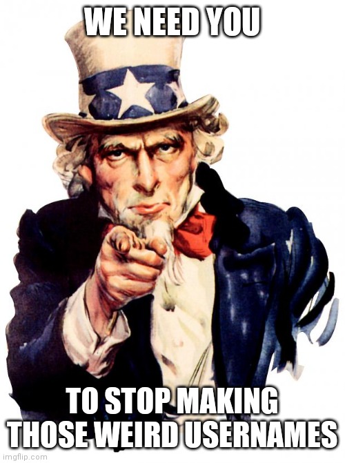 But for real | WE NEED YOU; TO STOP MAKING THOSE WEIRD USERNAMES | image tagged in memes,uncle sam | made w/ Imgflip meme maker