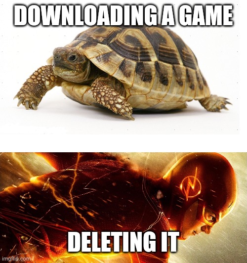 Game.. | DOWNLOADING A GAME; DELETING IT | image tagged in slow vs fast meme,games,download,delete | made w/ Imgflip meme maker