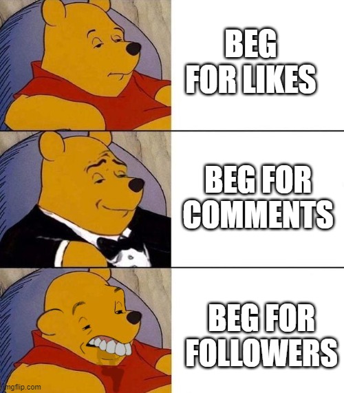 A remake of my other meme | BEG FOR LIKES; BEG FOR COMMENTS; BEG FOR FOLLOWERS | image tagged in best better blurst | made w/ Imgflip meme maker