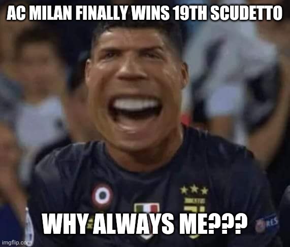 Cristiano Ronaldo Crying (NEW!) | AC MILAN FINALLY WINS 19TH SCUDETTO; WHY ALWAYS ME??? | image tagged in cristiano ronaldo | made w/ Imgflip meme maker
