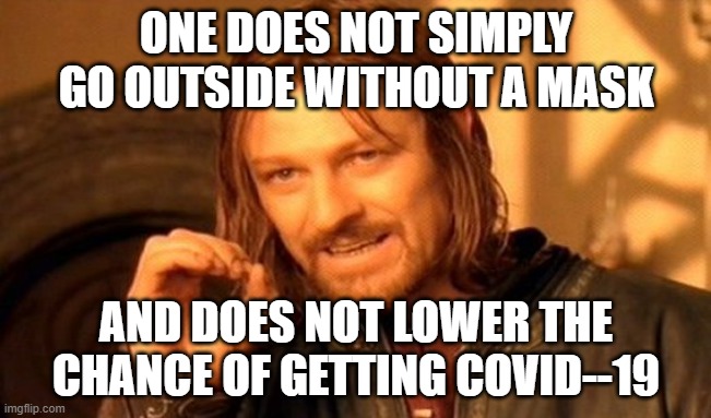 One Does Not Simply Meme | ONE DOES NOT SIMPLY GO OUTSIDE WITHOUT A MASK; AND DOES NOT LOWER THE CHANCE OF GETTING COVID--19 | image tagged in memes,one does not simply | made w/ Imgflip meme maker