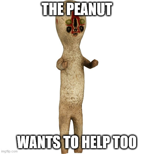Scp 173 | THE PEANUT WANTS TO HELP TOO | image tagged in scp 173 | made w/ Imgflip meme maker