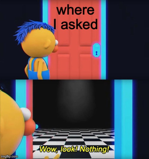 where I asked | where I asked | image tagged in wow look nothing,argument | made w/ Imgflip meme maker