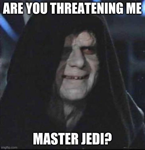 Sidious Error Meme | ARE YOU THREATENING ME MASTER JEDI? | image tagged in memes,sidious error | made w/ Imgflip meme maker