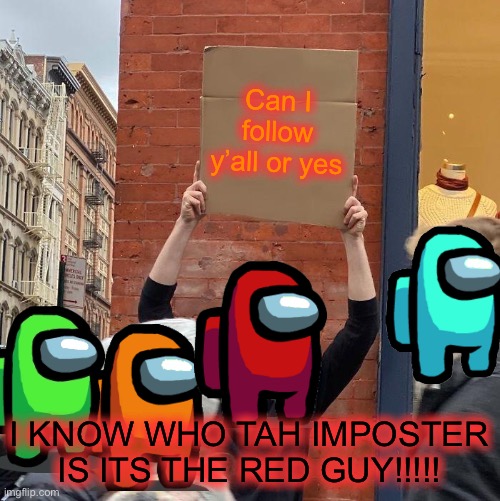 Can I follow y’all or yes; I KNOW WHO TAH IMPOSTER IS ITS THE RED GUY!!!!! | image tagged in memes,guy holding cardboard sign | made w/ Imgflip meme maker