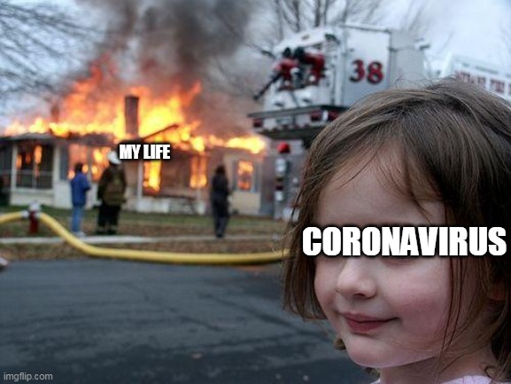 WHY | MY LIFE; CORONAVIRUS | image tagged in memes,disaster girl,coronavirus | made w/ Imgflip meme maker
