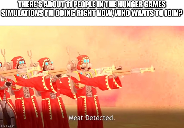 THERE’S ABOUT 11 PEOPLE IN THE HUNGER GAMES SIMULATIONS I’M DOING RIGHT NOW, WHO WANTS TO JOIN? | made w/ Imgflip meme maker