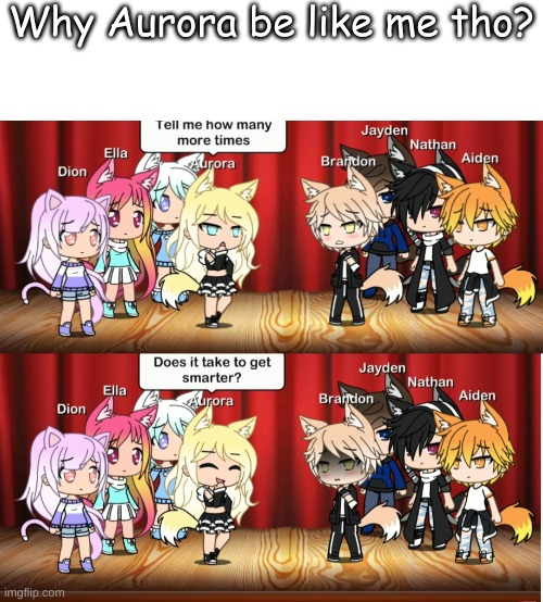 *cough* MMTM69 thank you for the inspiration *cough* (Disclaimer: this came from a video by someone it is not mine) | Why Aurora be like me tho? | made w/ Imgflip meme maker