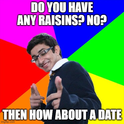 Subtle Pickup Liner Meme | DO YOU HAVE ANY RAISINS? NO? THEN HOW ABOUT A DATE | image tagged in memes,subtle pickup liner | made w/ Imgflip meme maker