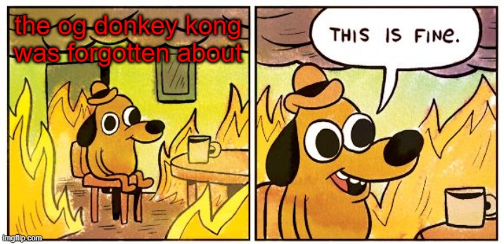 This Is Fine Meme | the og donkey kong was forgotten about | image tagged in memes,this is fine | made w/ Imgflip meme maker