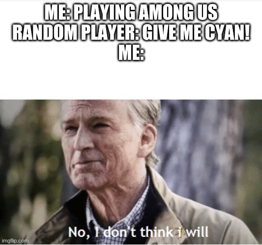 No I don't think I will | ME: PLAYING AMONG US
RANDOM PLAYER: GIVE ME CYAN!
ME: | image tagged in no i don't think i will | made w/ Imgflip meme maker
